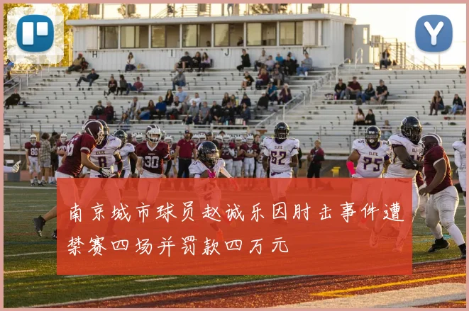 南京城市球员赵诚乐因肘击事件遭禁赛四场并罚款四万元