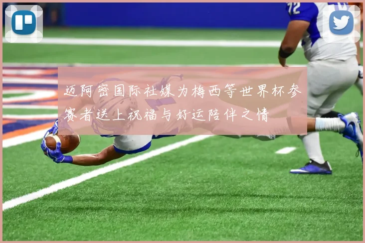 迈阿密国际社媒为梅西等世界杯参赛者送上祝福与好运陪伴之情