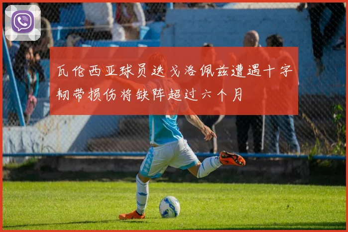 瓦伦西亚球员迭戈洛佩兹遭遇十字韧带损伤将缺阵超过六个月