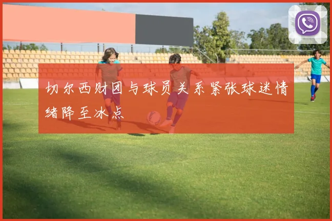 切尔西财团与球员关系紧张球迷情绪降至冰点